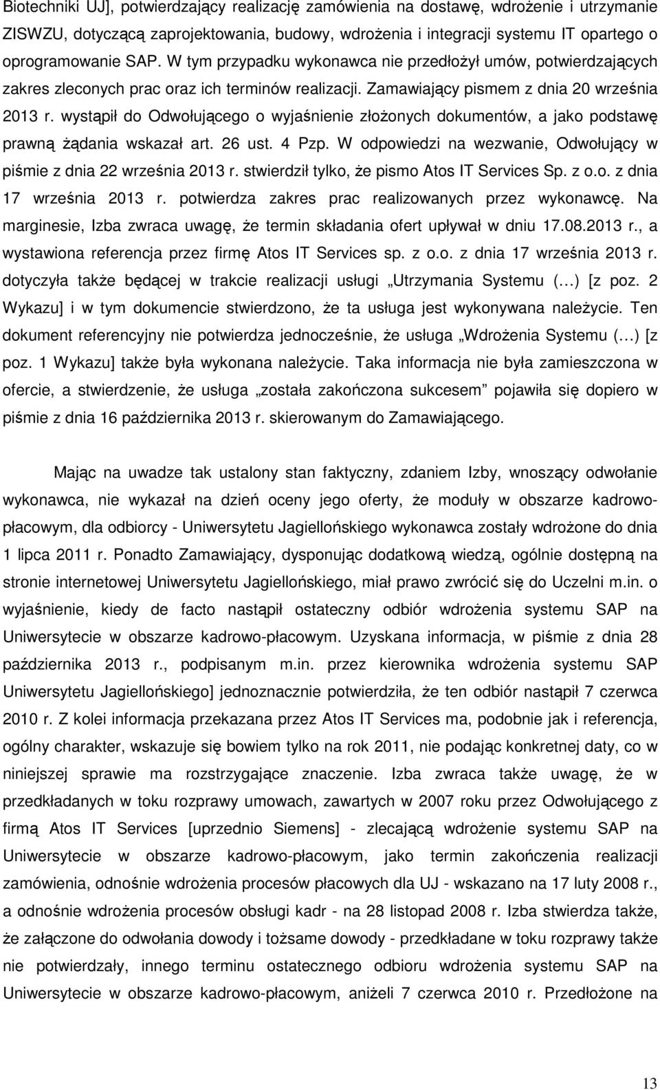 wystąpił do Odwołującego o wyjaśnienie złożonych dokumentów, a jako podstawę prawną żądania wskazał art. 26 ust. 4 Pzp. W odpowiedzi na wezwanie, Odwołujący w piśmie z dnia 22 września 2013 r.