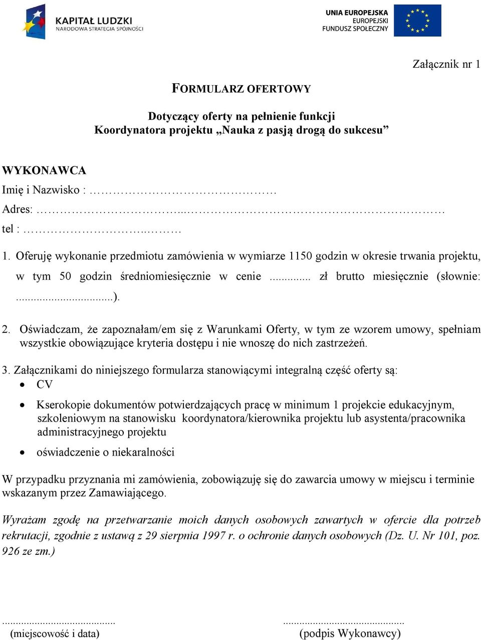 3. Załącznikami do niniejszego formularza stanowiącymi integralną część oferty są: CV Kserokopie dokumentów potwierdzających pracę w minimum 1 projekcie edukacyjnym, szkoleniowym na stanowisku