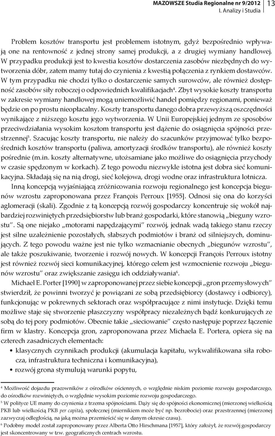 W przypadku produkcji jest to kwestia kosztów dostarczenia zasobów niezbędnych do wytworzenia dóbr, zatem mamy tutaj do czynienia z kwestią połączenia z rynkiem dostawców.