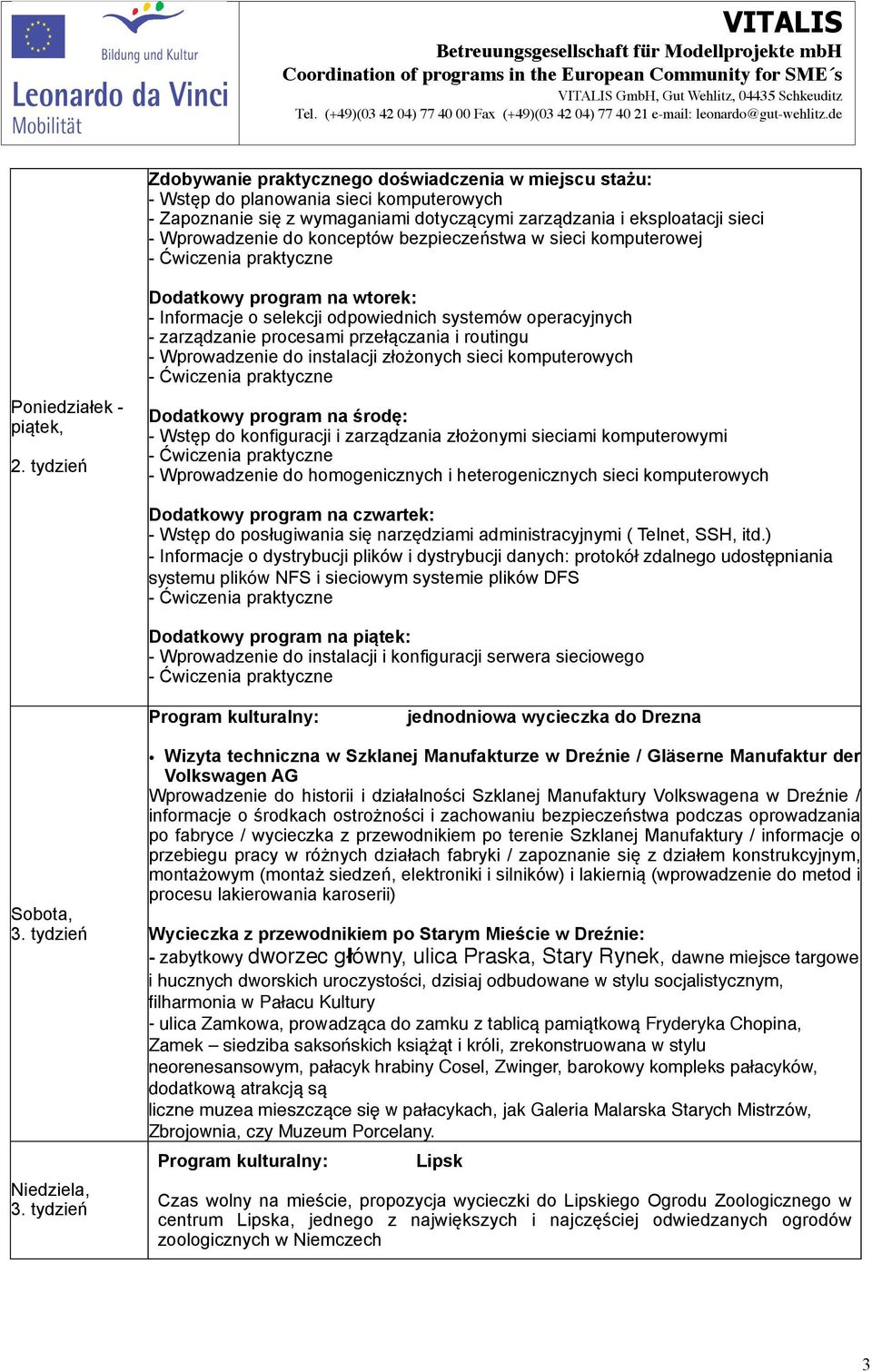 tydzień Dodatkowy program na wtorek: - Informacje o selekcji odpowiednich systemów operacyjnych - zarządzanie procesami przełączania i routingu - Wprowadzenie do instalacji złożonych sieci