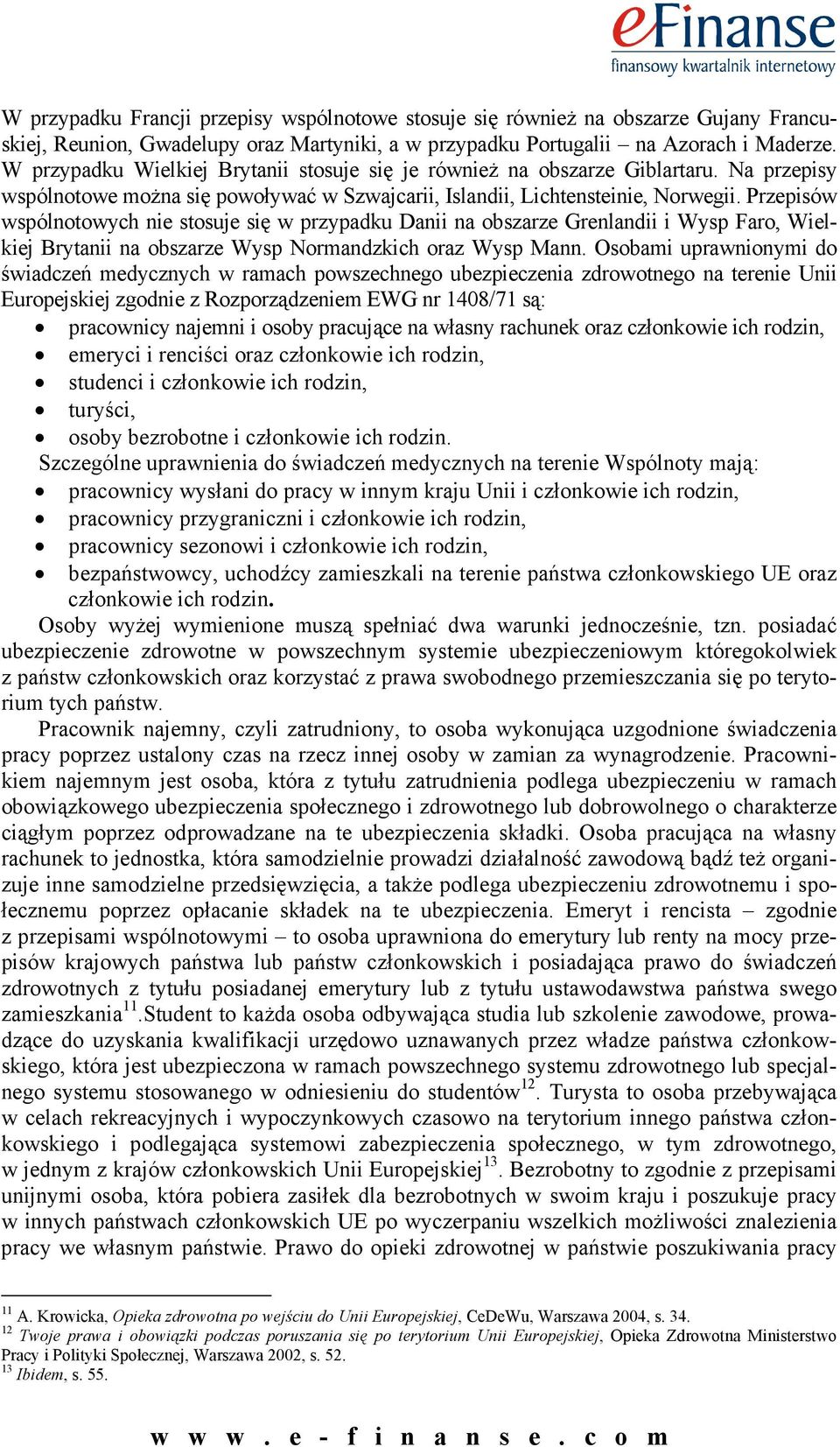 Przepisów wspólnotowych nie stosuje się w przypadku Danii na obszarze Grenlandii i Wysp Faro, Wielkiej Brytanii na obszarze Wysp Normandzkich oraz Wysp Mann.