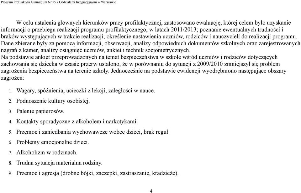 Dane zbierane były za pomocą informacji, obserwacji, analizy odpowiednich dokumentów szkolnych oraz zarejestrowanych nagrań z kamer, analizy osiągnięć uczniów, ankiet i technik socjometrycznych.