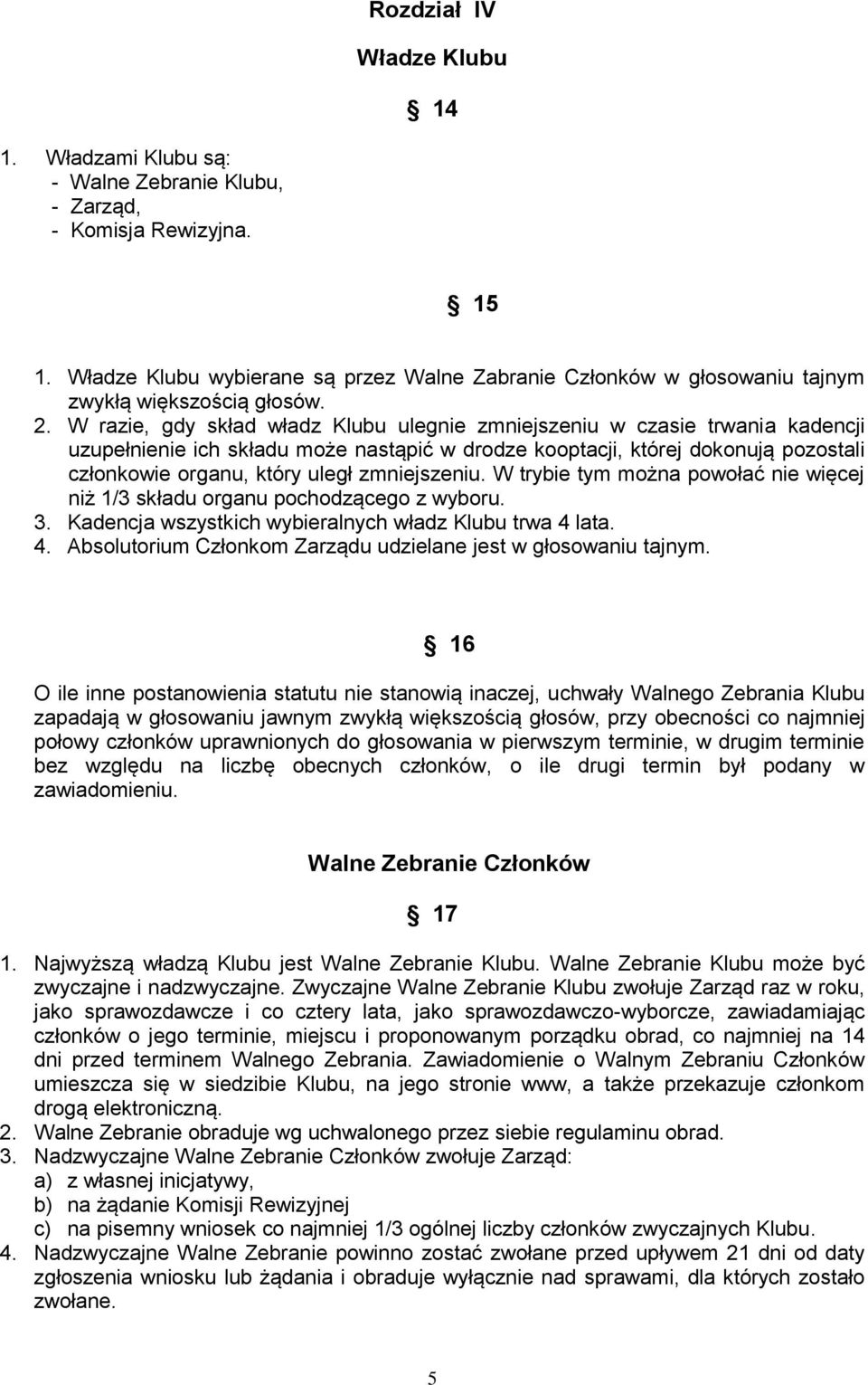 W razie, gdy skład władz Klubu ulegnie zmniejszeniu w czasie trwania kadencji uzupełnienie ich składu może nastąpić w drodze kooptacji, której dokonują pozostali członkowie organu, który uległ