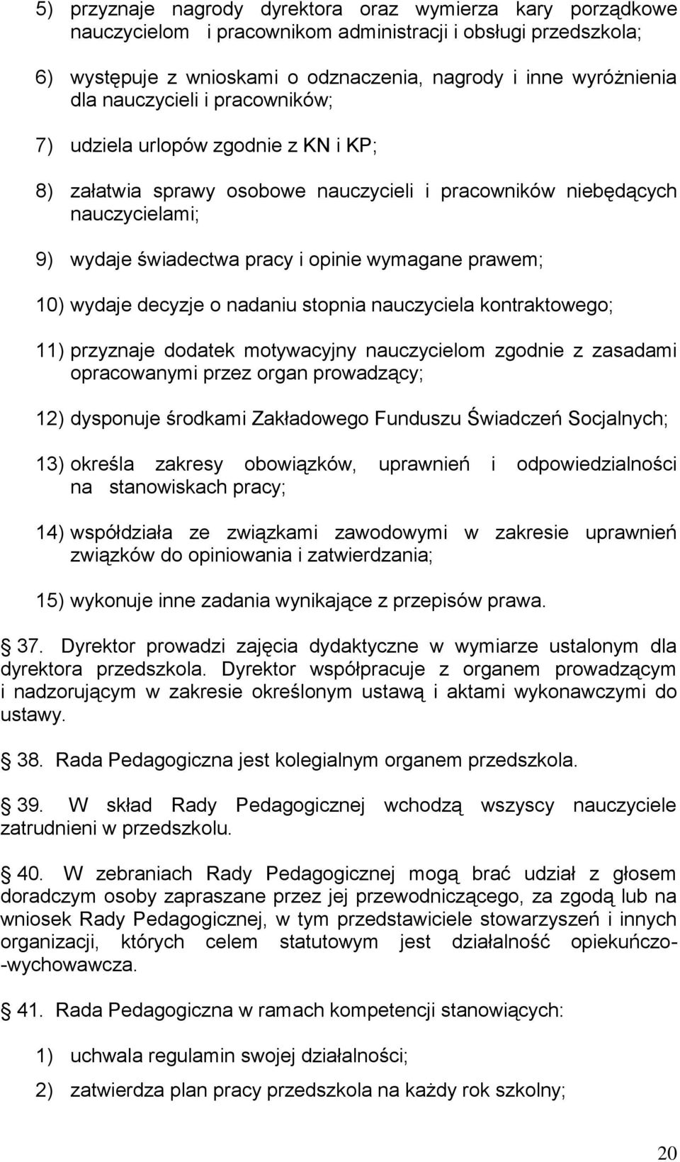 10) wydaje decyzje o nadaniu stopnia nauczyciela kontraktowego; 11) przyznaje dodatek motywacyjny nauczycielom zgodnie z zasadami opracowanymi przez organ prowadzący; 12) dysponuje środkami