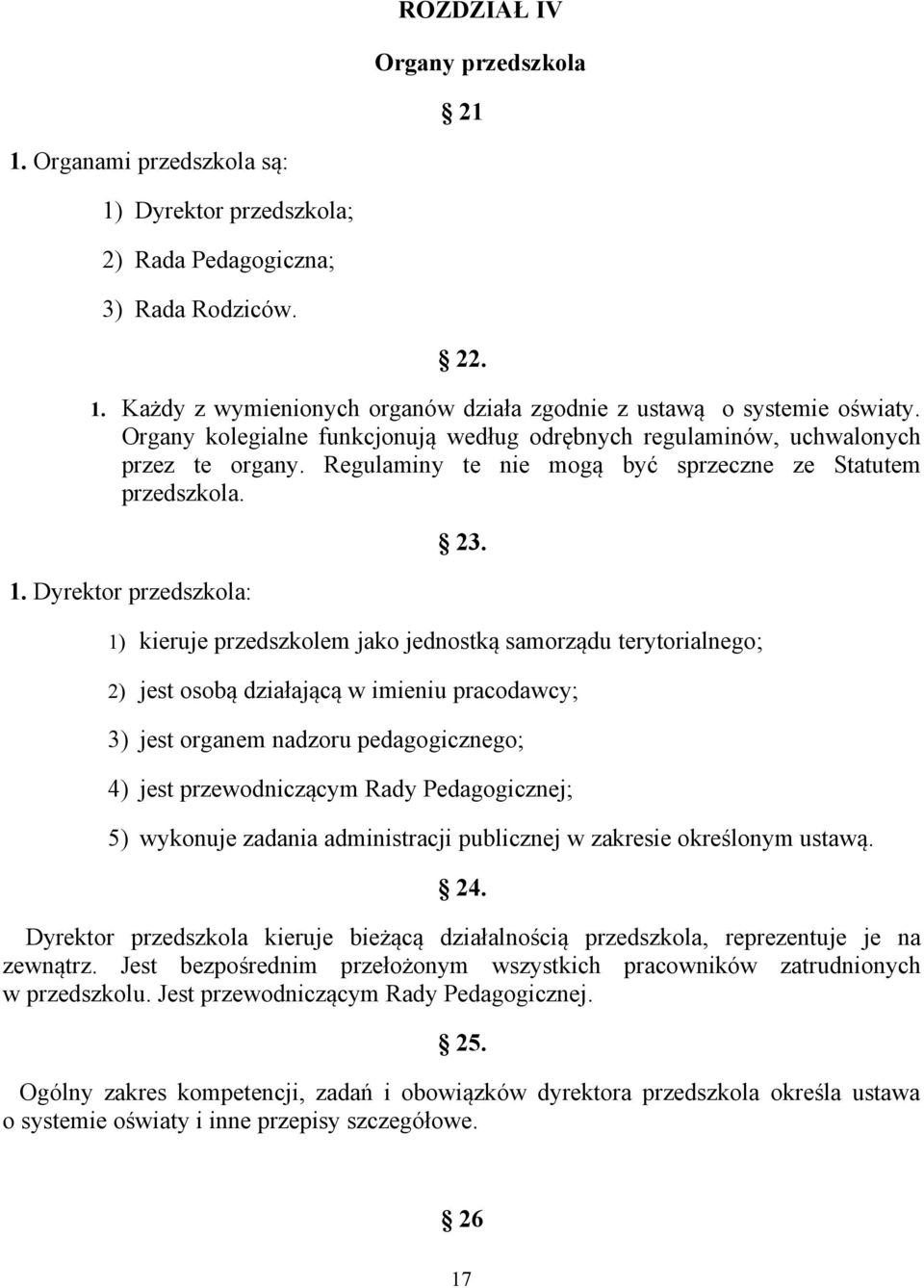 Dyrektor przedszkola: 1) kieruje przedszkolem jako jednostką samorządu terytorialnego; 2) jest osobą działającą w imieniu pracodawcy; 3) jest organem nadzoru pedagogicznego; 4) jest przewodniczącym