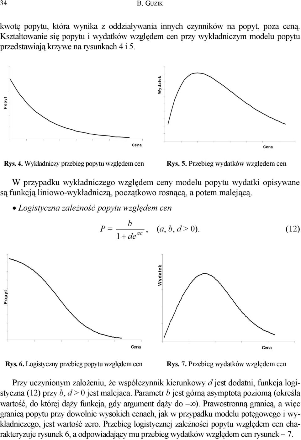 6 5 4 Popyt 3 2 Popyt 5 5 2 25 3 35 Cena4 2 8 Wydatek 6 4 2 8 6 4 2 Wydatek 5 5 2 25 3Cena 35 4 Rys. 4. Wykładniczy przebieg popytu względem cen Rys. 5. Przebieg wydatków względem cen W przypadku wykładniczego względem ceny modelu popytu wydatki opisywane są funkcją liniowo-wykładniczą, początkowo rosnącą, a potem malejącą.
