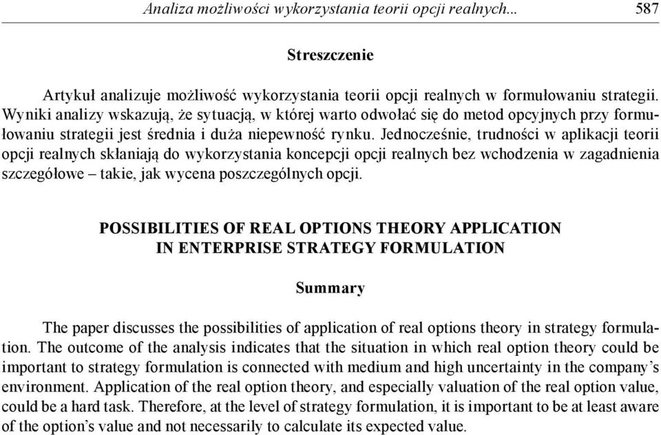 Jednocześnie, trudności w aplikacji teorii opcji realnych skłaniają do wykorzystania koncepcji opcji realnych bez wchodzenia w zagadnienia szczegółowe takie, jak wycena poszczególnych opcji.
