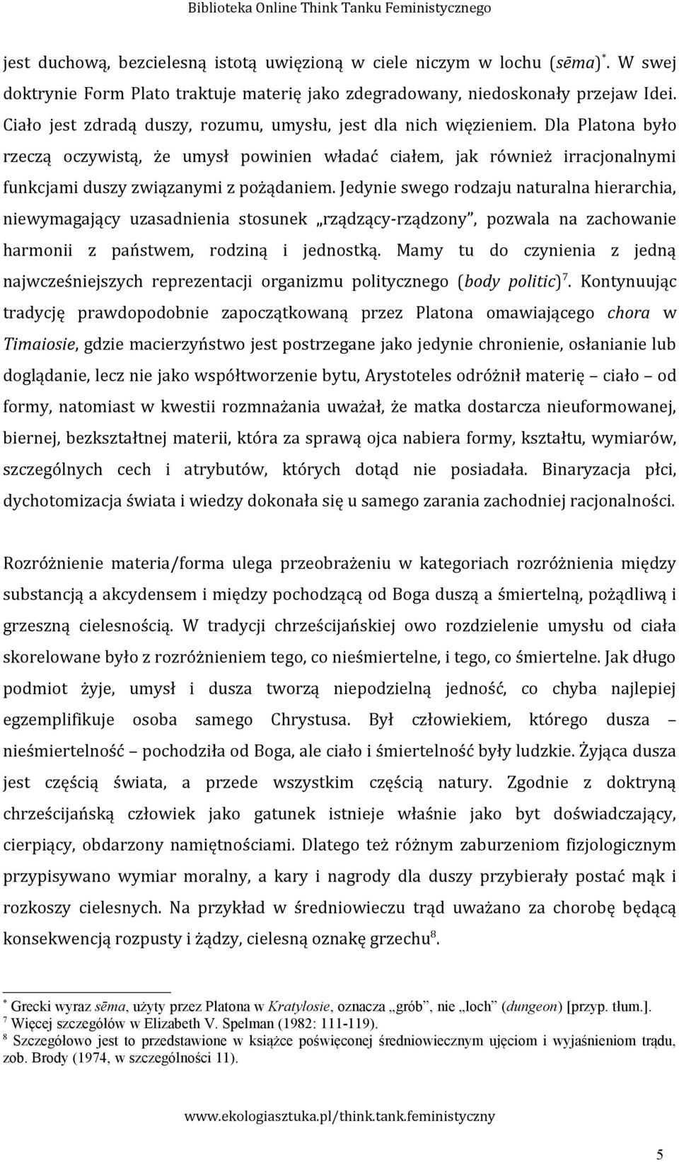 Dla Platona było rzeczą oczywistą, że umysł powinien władać ciałem, jak również irracjonalnymi funkcjami duszy związanymi z pożądaniem.