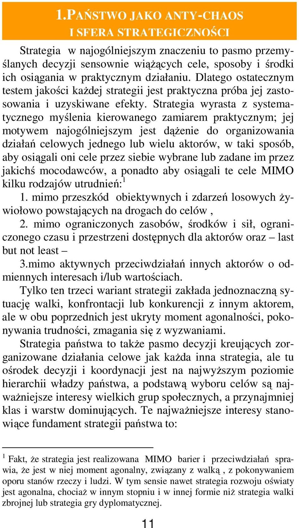 Strategia wyrasta z systematycznego myślenia kierowanego zamiarem praktycznym; jej motywem najogólniejszym jest dążenie do organizowania działań celowych jednego lub wielu aktorów, w taki sposób, aby