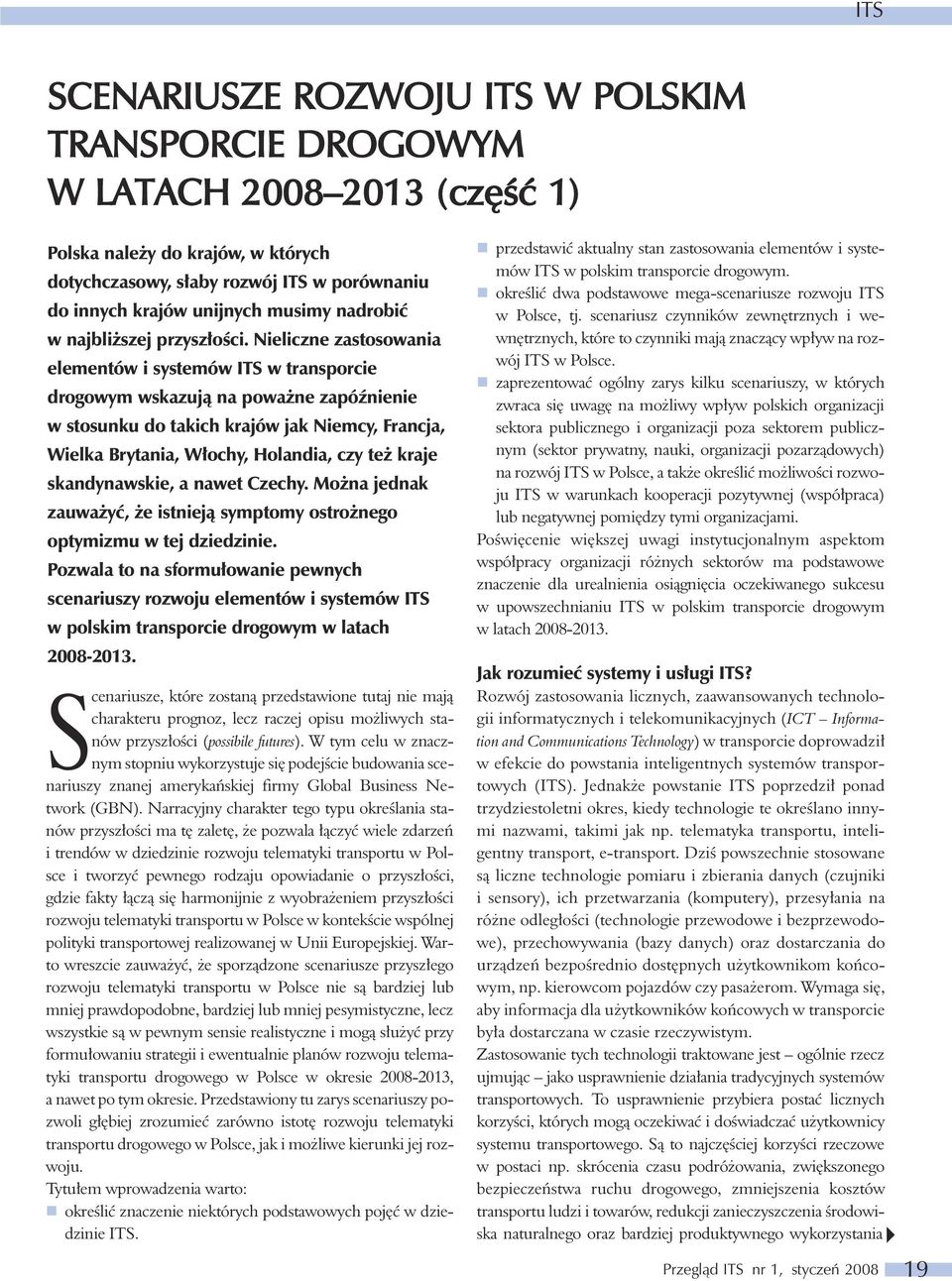 Nieliczne zastosowania elementów i systemów ITS w transporcie drogowym wskazują na poważne zapóźnienie w stosunku do takich krajów jak Niemcy, Francja, Wielka Brytania, Włochy, Holandia, czy też