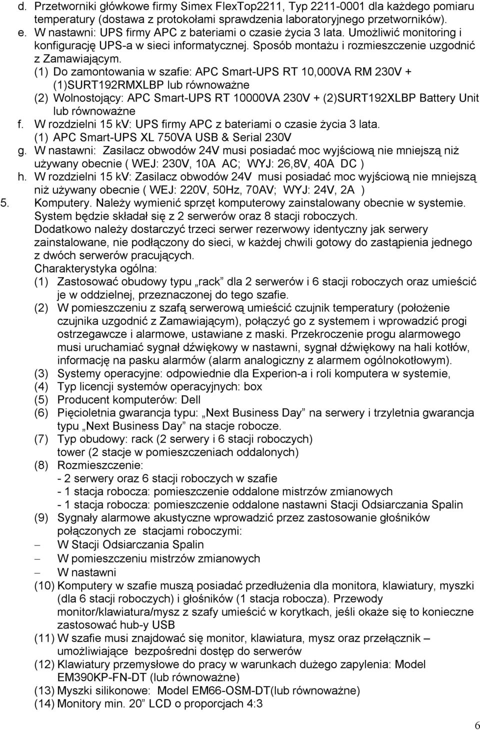 (1) Do zamontowania w szafie: APC Smart-UPS RT 10,000VA RM 230V + (1)SURT192RMXLBP lub równoważne (2) Wolnostojący: APC Smart-UPS RT 10000VA 230V + (2)SURT192XLBP Battery Unit lub równoważne f.