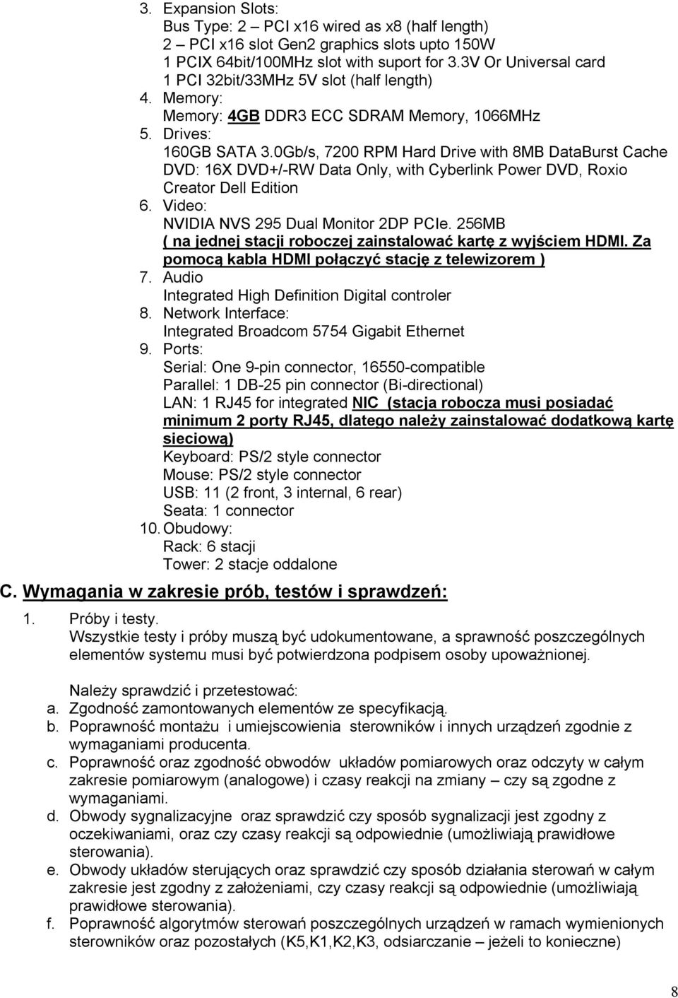 0Gb/s, 7200 RPM Hard Drive with 8MB DataBurst Cache DVD: 16X DVD+/-RW Data Only, with Cyberlink Power DVD, Roxio Creator Dell Edition 6. Video: NVIDIA NVS 295 Dual Monitor 2DP PCIe.