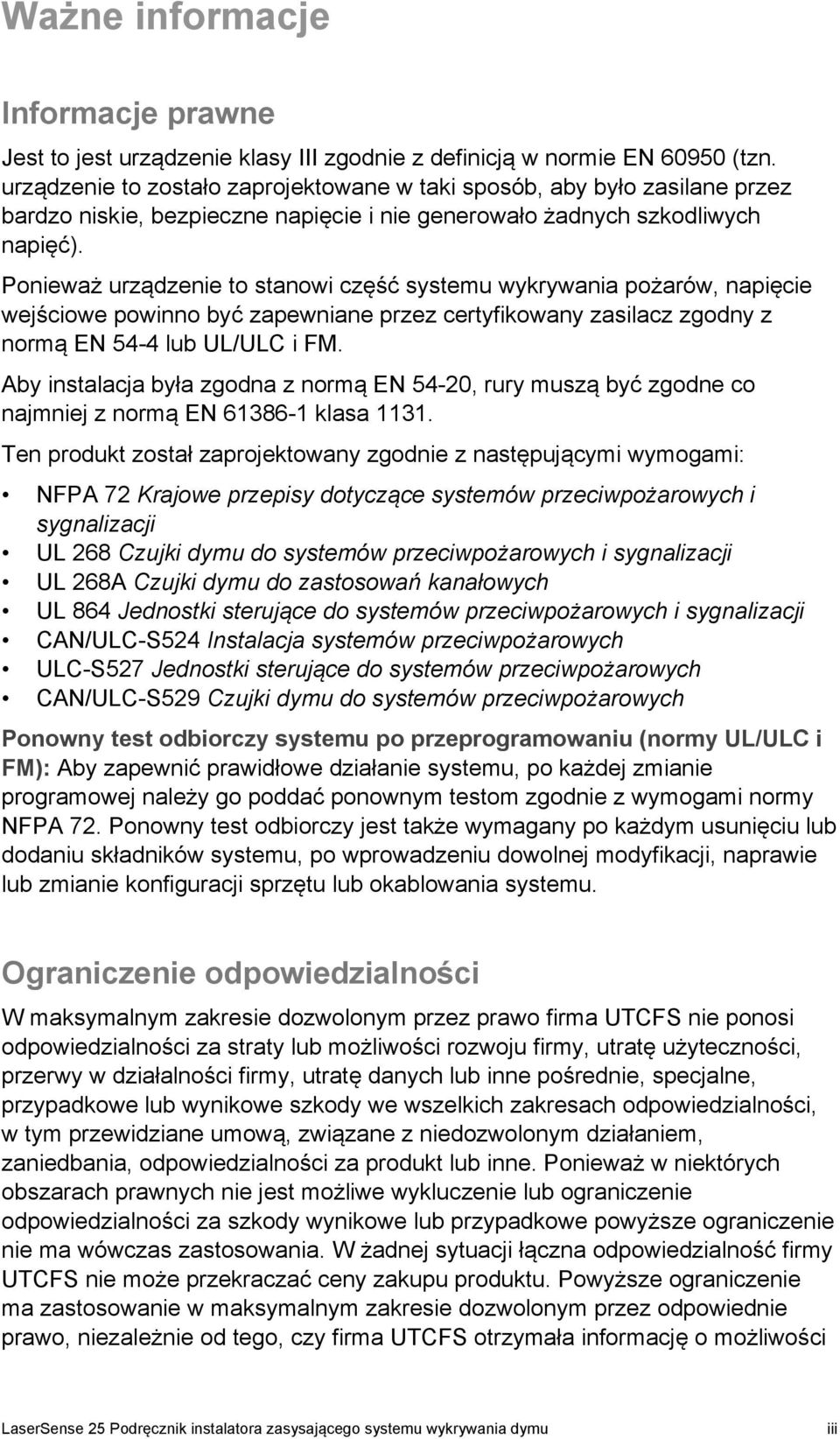 Ponieważ urządzenie to stanowi część systemu wykrywania pożarów, napięcie wejściowe powinno być zapewniane przez certyfikowany zasilacz zgodny z normą EN 54-4 lub UL/ULC i FM.