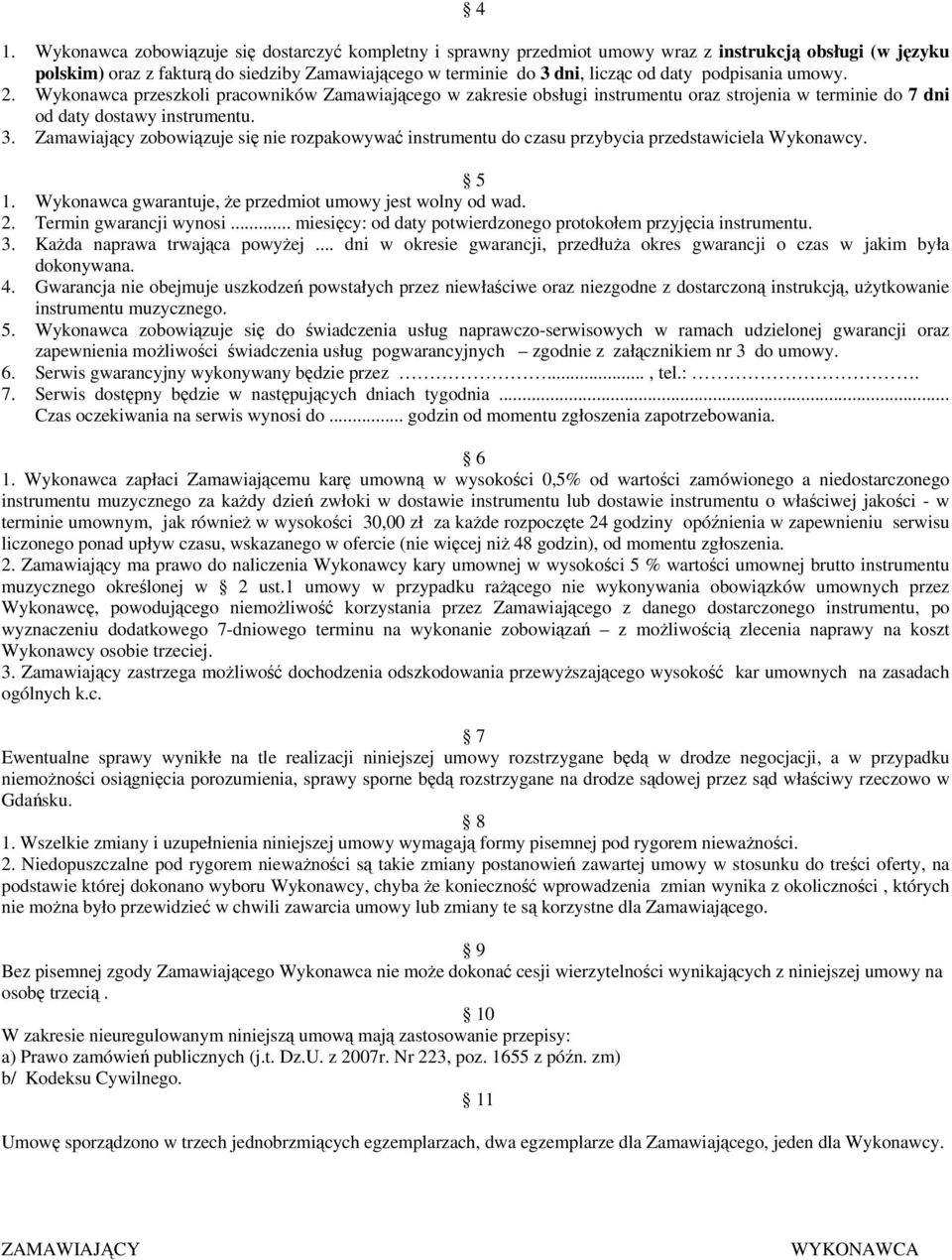 Zamawiający zobowiązuje się nie rozpakowywać instrumentu do czasu przybycia przedstawiciela Wykonawcy. 5 1. Wykonawca gwarantuje, że przedmiot umowy jest wolny od wad. 2. Termin gwarancji wynosi.