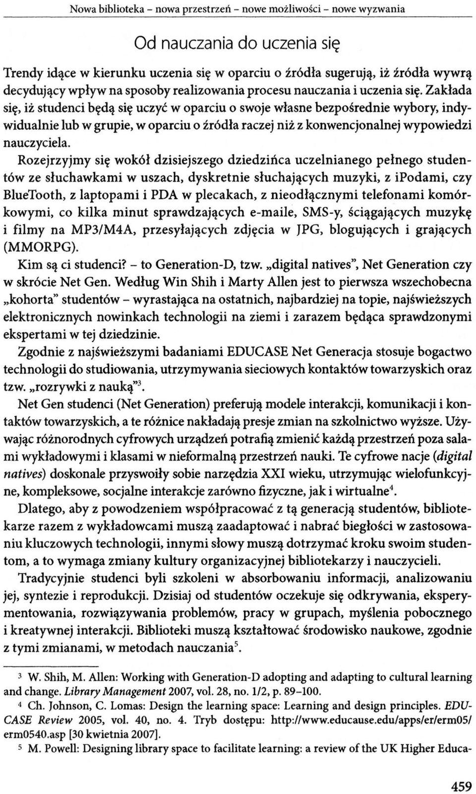 Zakłada się, iż studenci będą się uczyć w oparciu o swoje własne bezpośrednie wybory, indywidualnie lub w grupie, w oparciu o źródła raczej niż z konwencjonalnej wypowiedzi nauczyciela.