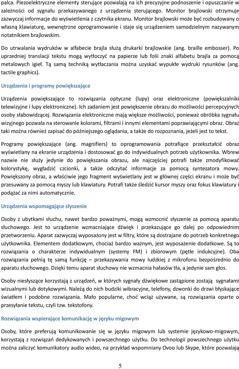 Monitor brajlowski może być rozbudowany o własną klawiaturę, wewnętrzne oprogramowanie i staje się urządzeniem samodzielnym nazywanym notatnikiem brajlowskim.