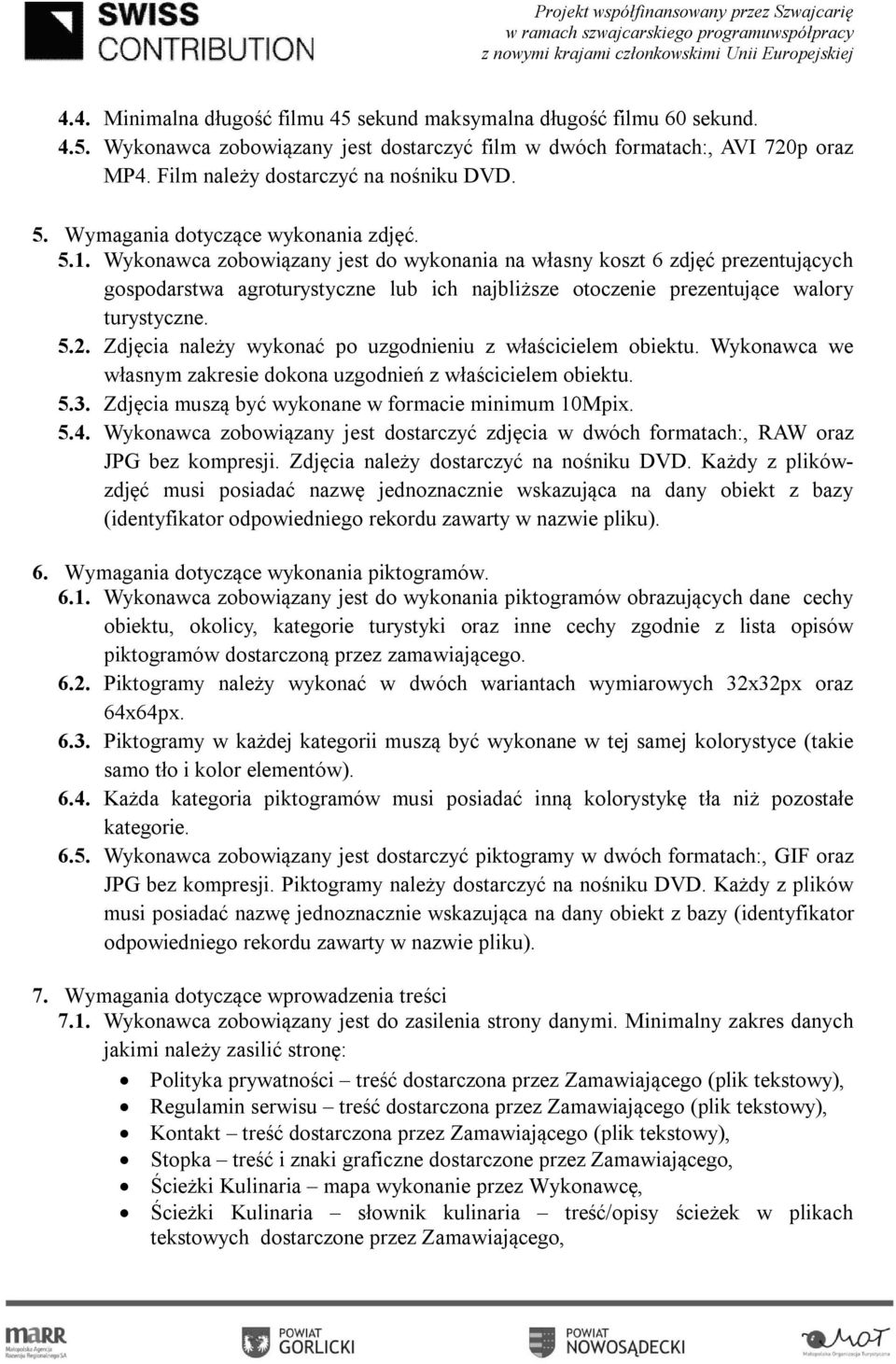 Wykonawca zobowiązany jest do wykonania na własny koszt 6 zdjęć prezentujących gospodarstwa agroturystyczne lub ich najbliższe otoczenie prezentujące walory turystyczne. 5.2.