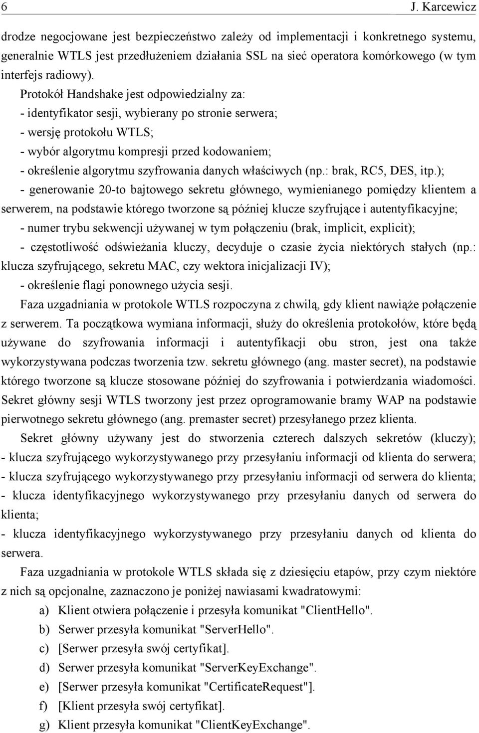 Protokół Handshake jest odpowiedzialny za: - identyfikator sesji, wybierany po stronie serwera; - wersję protokołu WTLS; - wybór algorytmu kompresji przed kodowaniem; - określenie algorytmu