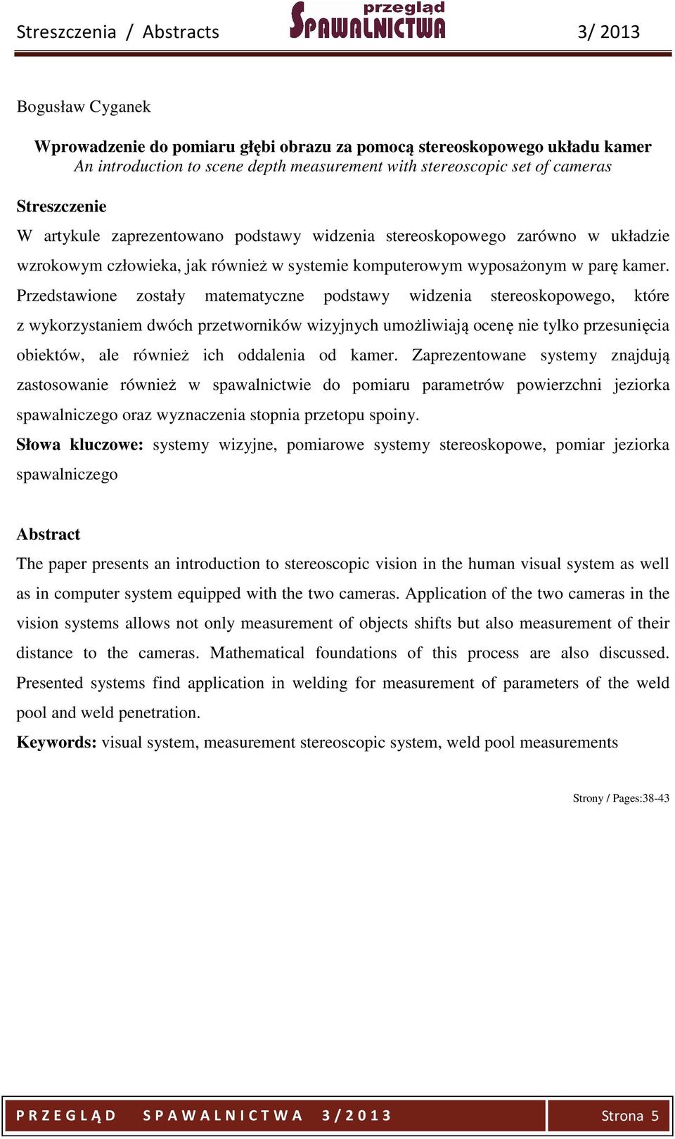 Przedstawione zostały matematyczne podstawy widzenia stereoskopowego, które z wykorzystaniem dwóch przetworników wizyjnych umożliwiają ocenę nie tylko przesunięcia obiektów, ale również ich oddalenia