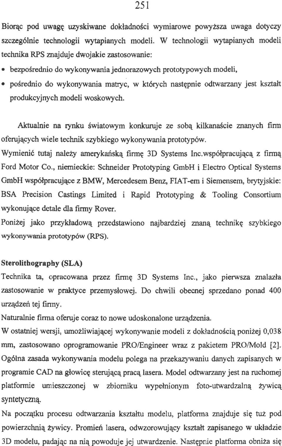 odtwarzany jest kształt produkcyjnych modeli woskowych. Aktualnie na rynku światowym konkuruje ze sobą kilkanaście znanych firm oferujących wiele technik szybkiego wykonywania prototypów.