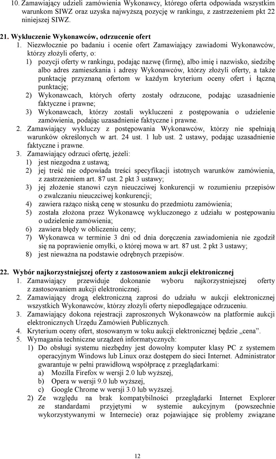 Niezwłocznie po badaniu i ocenie ofert Zamawiający zawiadomi Wykonawców, którzy złożyli oferty, o: 1) pozycji oferty w rankingu, podając nazwę (firmę), albo imię i nazwisko, siedzibę albo adres