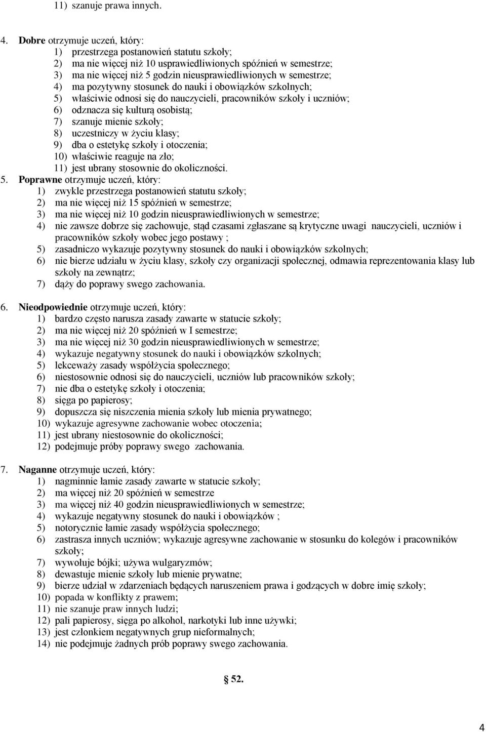 semestrze; 4) ma pozytywny stosunek do nauki i obowiązków szkolnych; 5) właściwie odnosi się do nauczycieli, pracowników szkoły i uczniów; 6) odznacza się kulturą osobistą; 7) szanuje mienie szkoły;