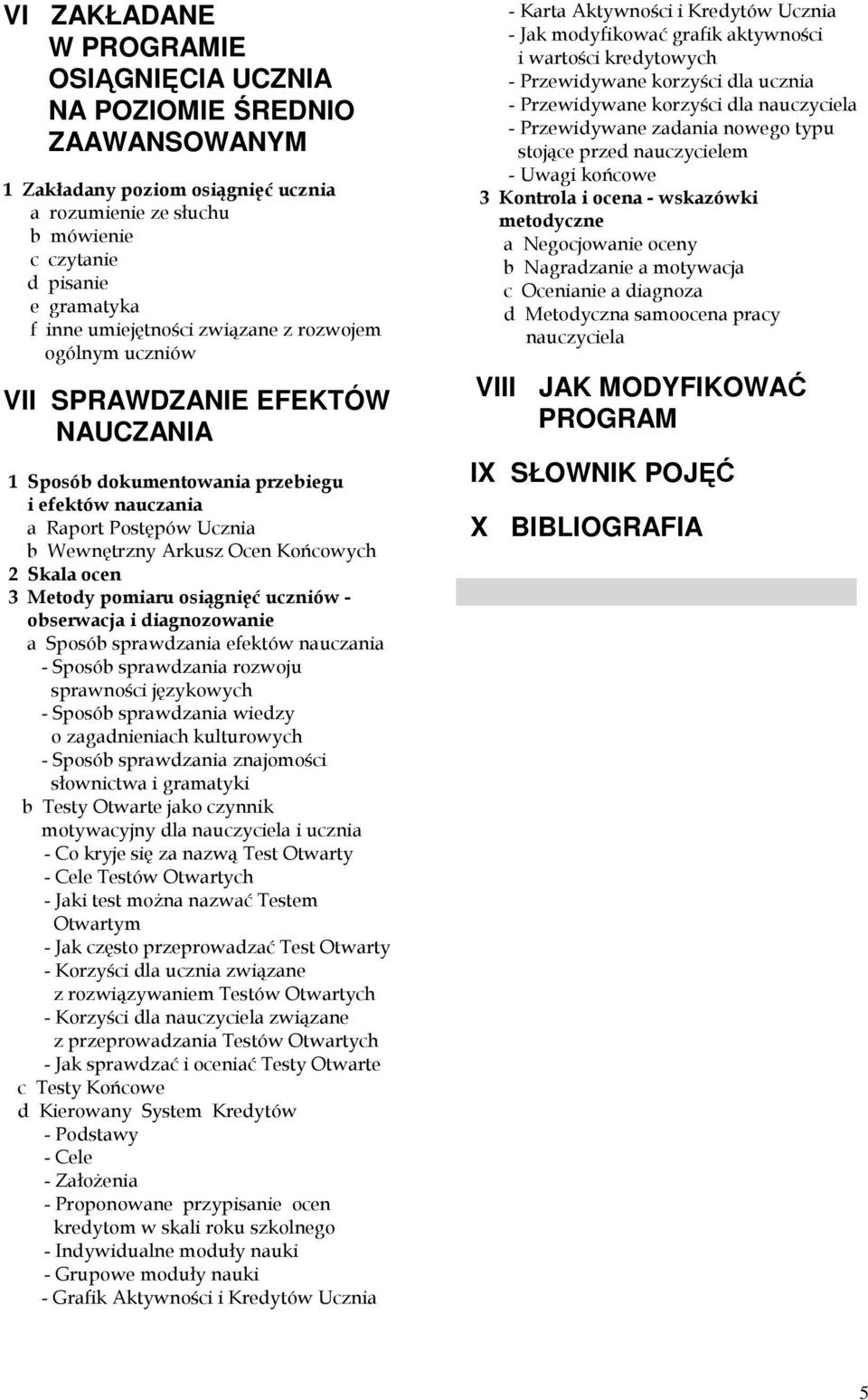 Skala ocen 3 Metody pomiaru osiągnięć uczniów - obserwacja i diagnozowanie a Sposób sprawdzania efektów nauczania - Sposób sprawdzania rozwoju sprawności językowych - Sposób sprawdzania wiedzy o