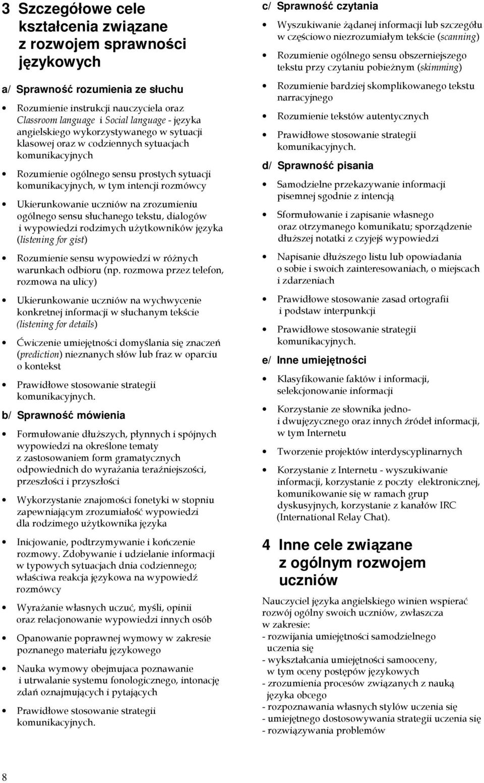 uczniów na zrozumieniu ogólnego sensu słuchanego tekstu, dialogów i wypowiedzi rodzimych uŝytkowników języka (listening for gist) Rozumienie sensu wypowiedzi w róŝnych warunkach odbioru (np.