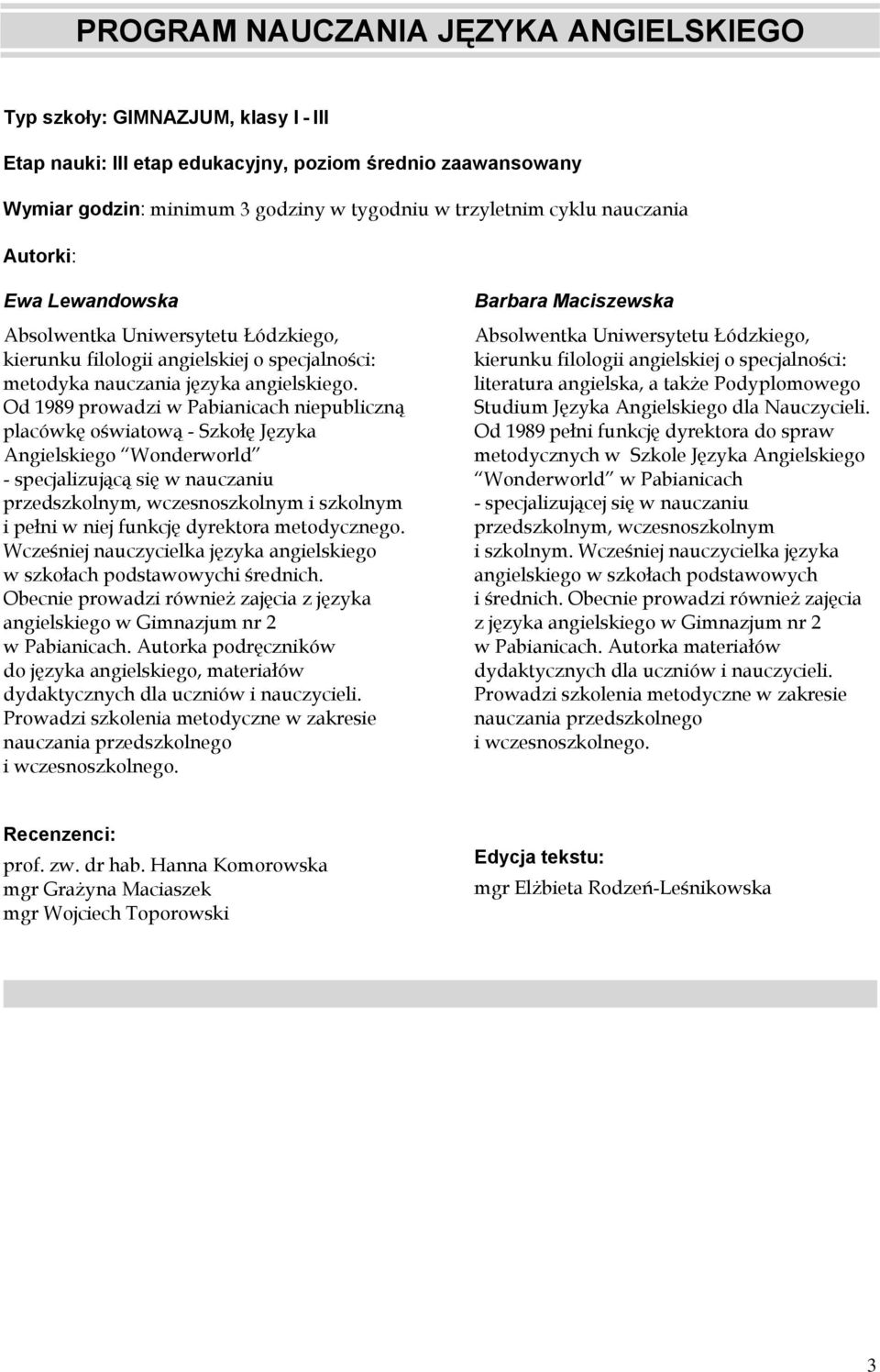 Od 1989 prowadzi w Pabianicach niepubliczną placówkę oświatową - Szkołę Języka Angielskiego Wonderworld - specjalizującą się w nauczaniu przedszkolnym, wczesnoszkolnym i szkolnym i pełni w niej