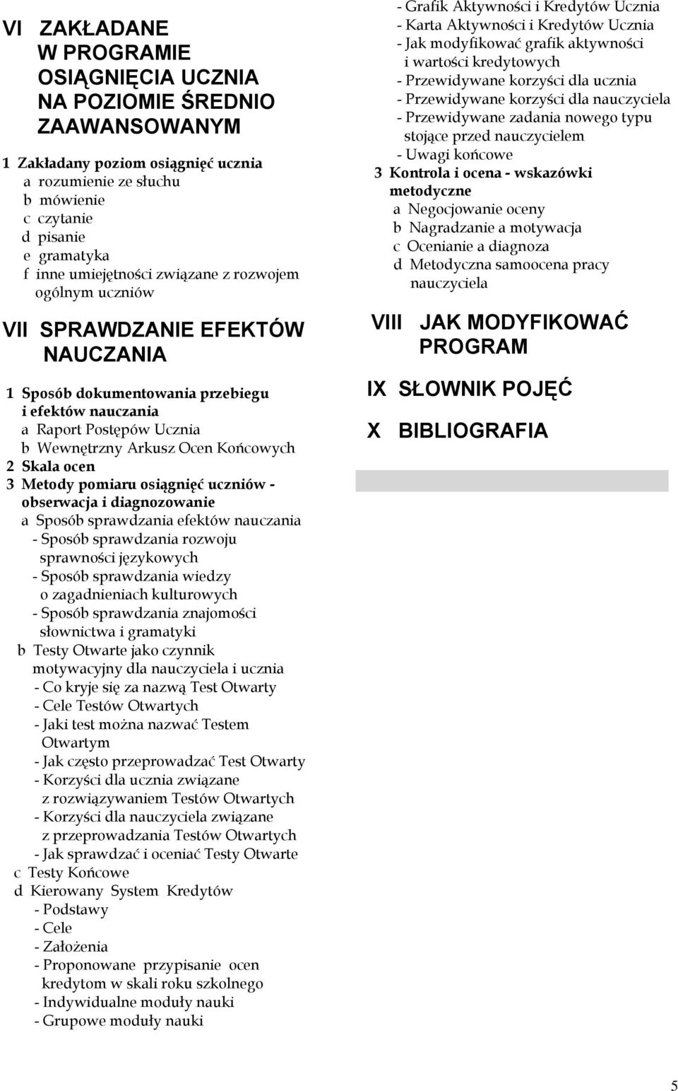 Skala ocen 3 Metody pomiaru osiągnięć uczniów - obserwacja i diagnozowanie a Sposób sprawdzania efektów nauczania - Sposób sprawdzania rozwoju sprawności językowych - Sposób sprawdzania wiedzy o