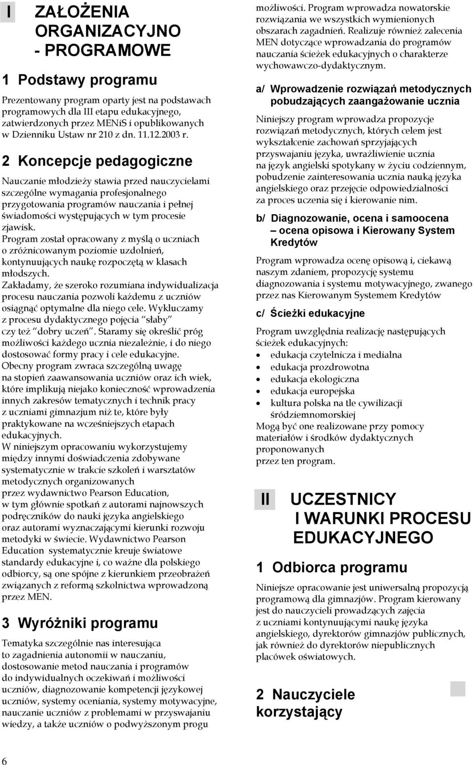 2 Koncepcje pedagogiczne Nauczanie młodzieży stawia przed nauczycielami szczególne wymagania profesjonalnego przygotowania programów nauczania i pełnej świadomości występujących w tym procesie