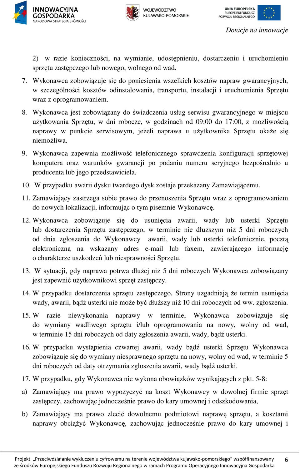 Wykonawca jest zobowiązany do świadczenia usług serwisu gwarancyjnego w miejscu uŝytkowania Sprzętu, w dni robocze, w godzinach od 09:00 do 17:00, z moŝliwością naprawy w punkcie serwisowym, jeŝeli