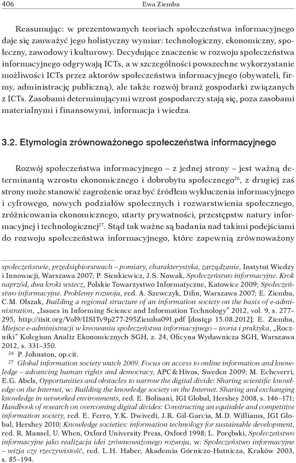 administrację publiczną), ale także rozwój branż gospodarki związanych z ICTs. Zasobami determinującymi wzrost gospodarczy stają się, poza zasobami materialnymi i finansowymi, informacja i wiedza. 3.