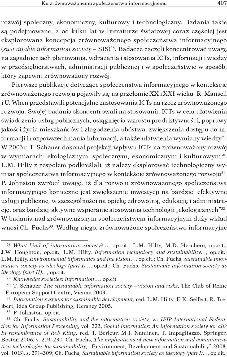 Badacze zaczęli koncentrować uwagę na zagadnieniach planowania, wdrażania i stosowania ICTs, informacji i wiedzy w przedsiębiorstwach, administracji publicznej i w społeczeństwie w sposób, który