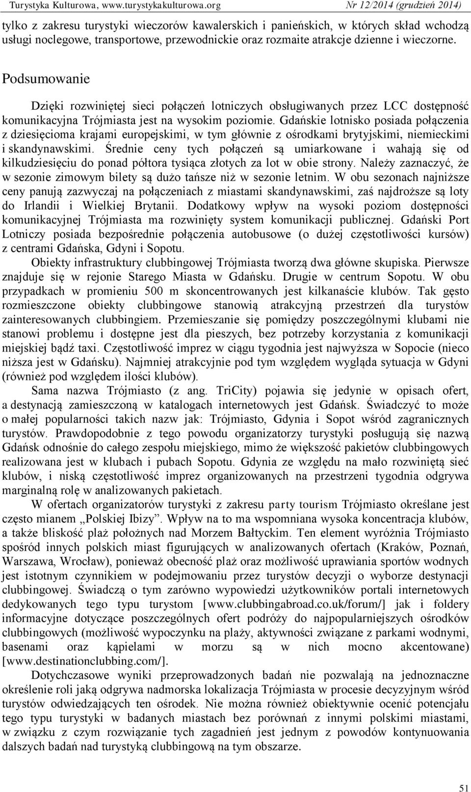 Gdańskie lotnisko posiada połączenia z dziesięcioma krajami europejskimi, w tym głównie z ośrodkami brytyjskimi, niemieckimi i skandynawskimi.