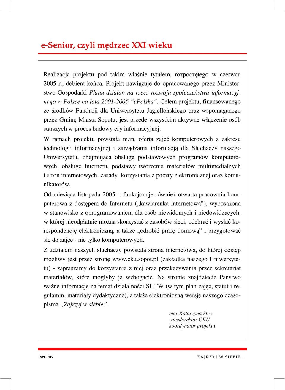 Celem projektu, finansowanego ze środków Fundacji dla Uniwersytetu Jagiellońskiego oraz wspomaganego przez Gminę Miasta Sopotu, jest przede wszystkim aktywne włączenie osób starszych w proces budowy