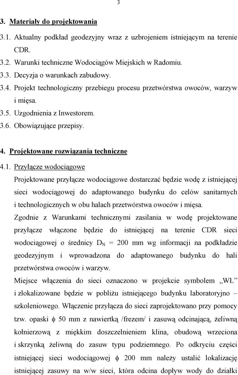 Przyłącze wodociągowe Projektowane przyłącze wodociągowe dostarczać będzie wodę z istniejącej sieci wodociągowej do adaptowanego budynku do celów sanitarnych i technologicznych w obu halach