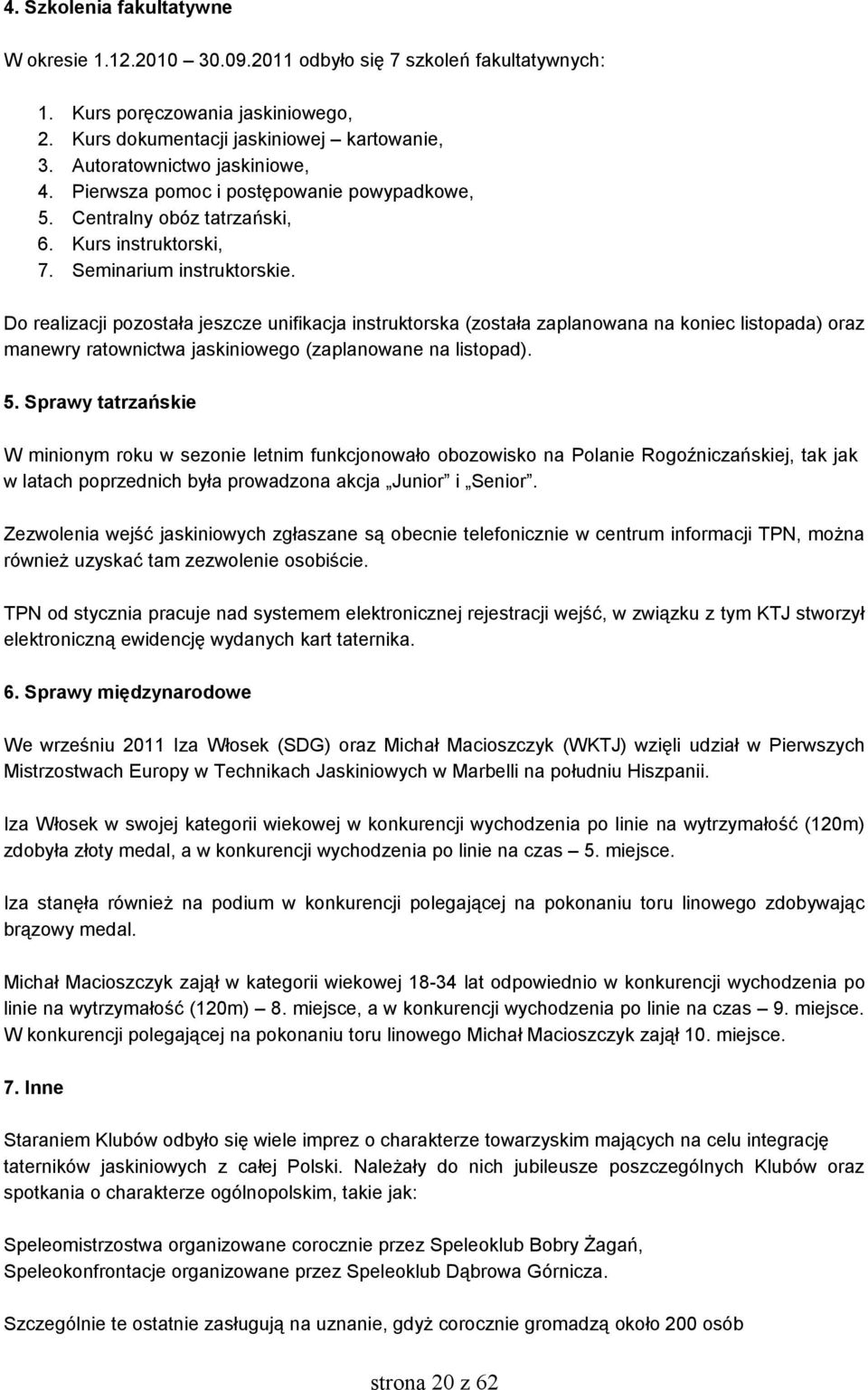 Do realizacji pozostała jeszcze unifikacja instruktorska (została zaplanowana na koniec listopada) oraz manewry ratownictwa jaskiniowego (zaplanowane na listopad). 5.