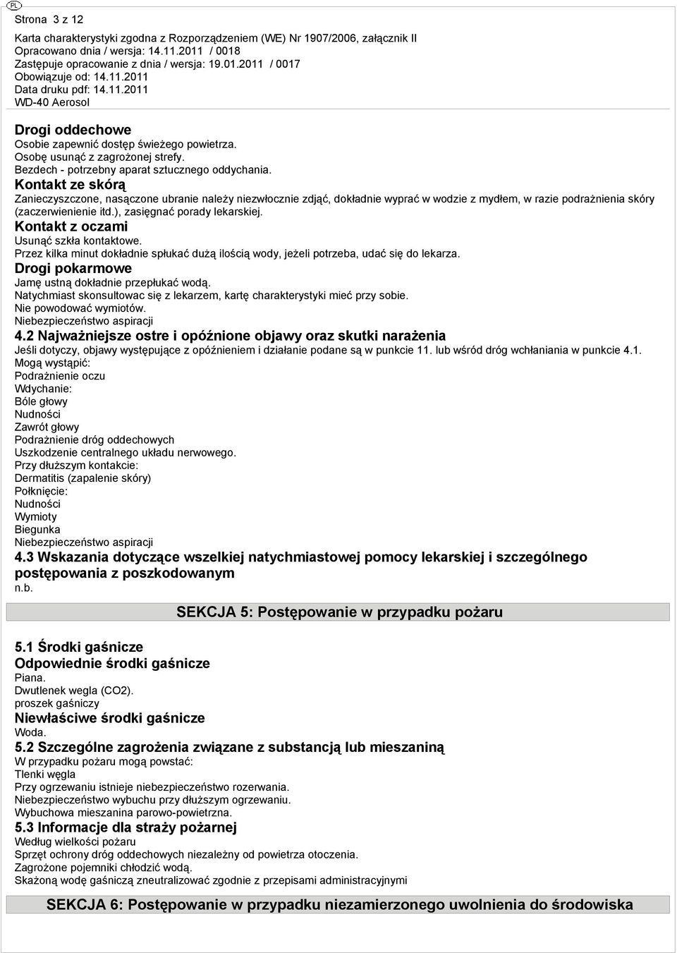 Kontakt z oczami Usunąć szkła kontaktowe. Przez kilka minut dokładnie spłukać dużą ilością wody, jeżeli potrzeba, udać się do lekarza. Drogi pokarmowe Jamę ustną dokładnie przepłukać wodą.