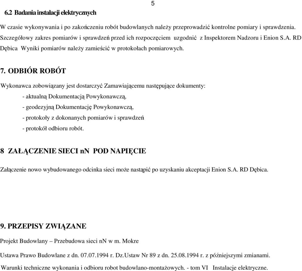 ODBIÓR ROBÓT Wykonawca zobowiązany jest dostarczyć Zamawiającemu następujące dokumenty: - aktualną Dokumentacją Powykonawczą, - geodezyjną Dokumentację Powykonawczą, - protokoły z dokonanych pomiarów