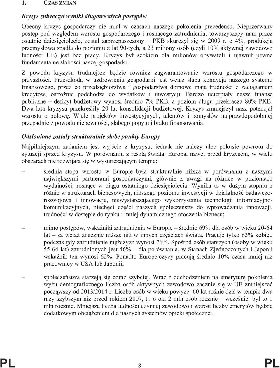 o 4%, produkcja przemys owa spad a do poziomu z lat 90-tych, a 23 miliony osób (czyli 10% aktywnej zawodowo ludno ci UE) jest bez pracy.