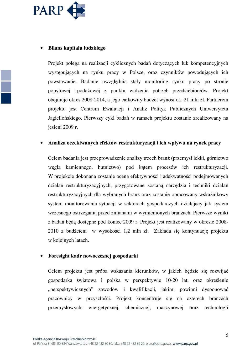 21 mln zł. Partnerem projektu jest Centrum Ewaluacji i Analiz Polityk Publicznych Uniwersytetu Jagiellońskiego. Pierwszy cykl badań w ramach projektu zostanie zrealizowany na jesieni 2009 r.