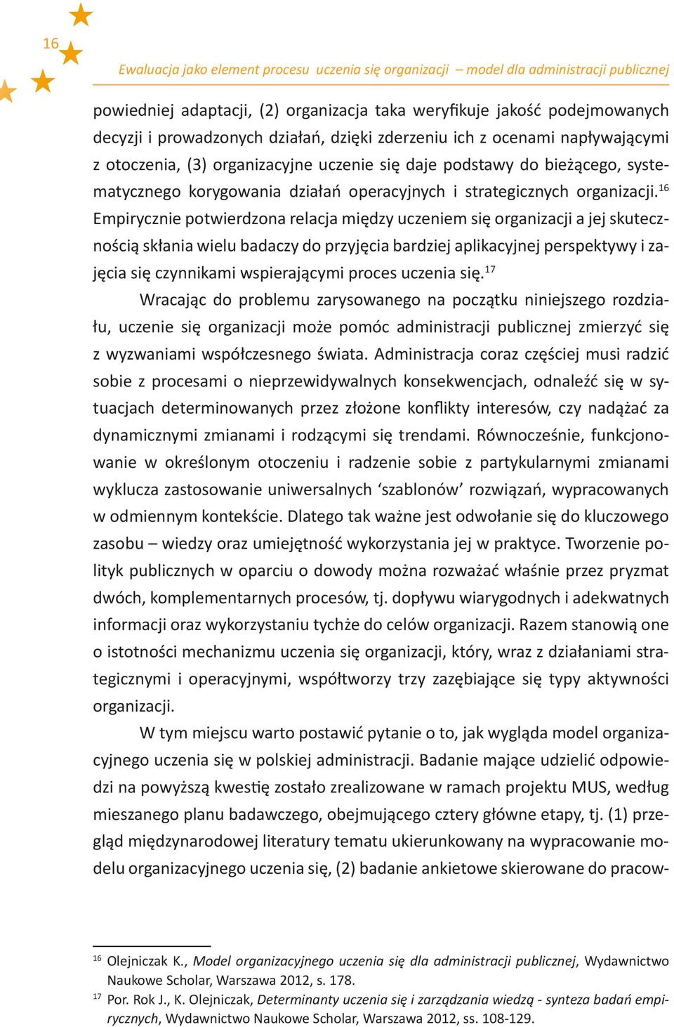 16 Empirycznie potwierdzona relacja między uczeniem się organizacji a jej skutecznością skłania wielu badaczy do przyjęcia bardziej aplikacyjnej perspektywy i zajęcia się czynnikami wspierającymi