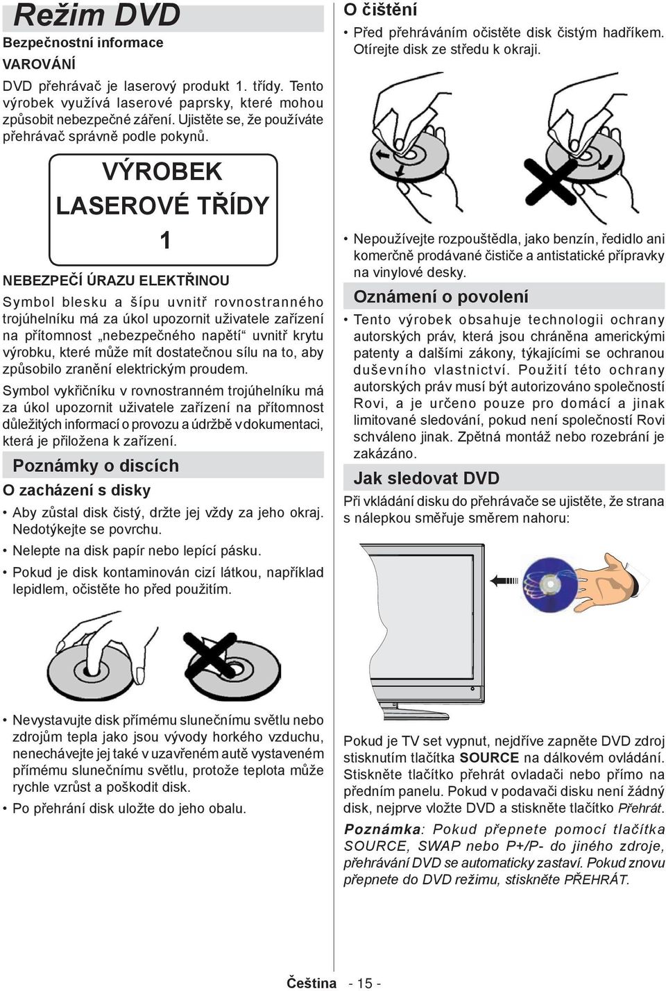 VÝROBEK LASEROVÉ TŘÍDY 1 NEBEZPEČÍ ÚRAZU ELEKTŘINOU Symbol blesku a šípu uvnitř rovnostranného trojúhelníku má za úkol upozornit uživatele zařízení na přítomnost nebezpečného napětí uvnitř krytu