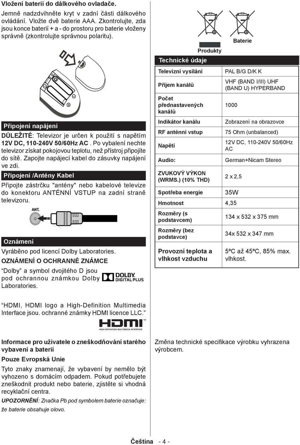 Připojení napájení DŮLEŽITÉ: Televizor je určen k použití s napětím 12V DC, 110-240V 50/60Hz AC. Po vybalení nechte televizor získat pokojovou teplotu, než přístroj připojíte do sítě.