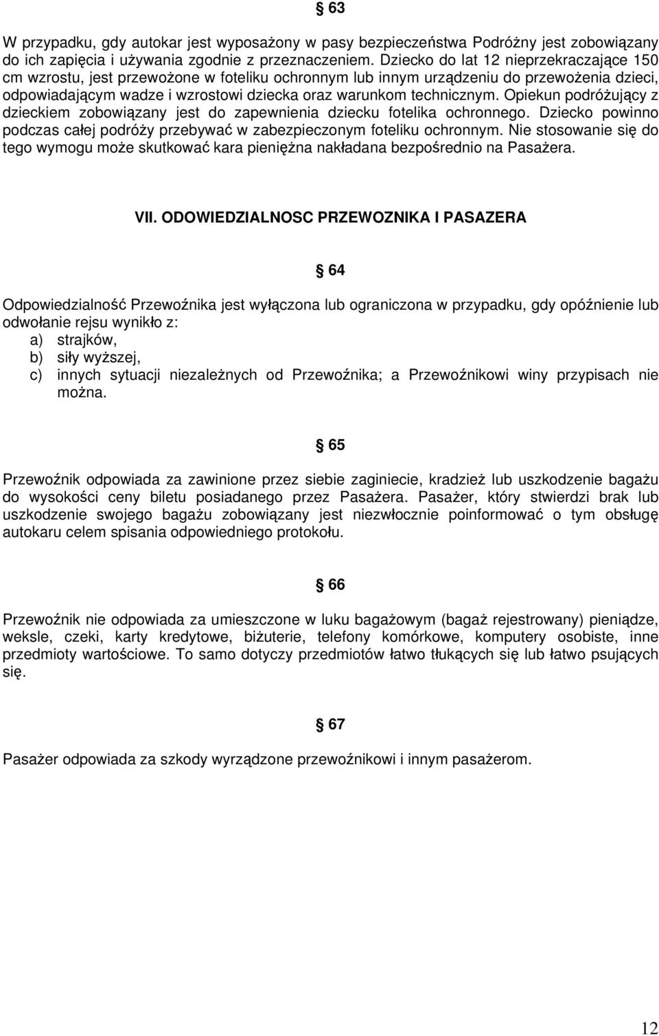 Opiekun podróżujący z dzieckiem zobowiązany jest do zapewnienia dziecku fotelika ochronnego. Dziecko powinno podczas całej podróży przebywać w zabezpieczonym foteliku ochronnym.