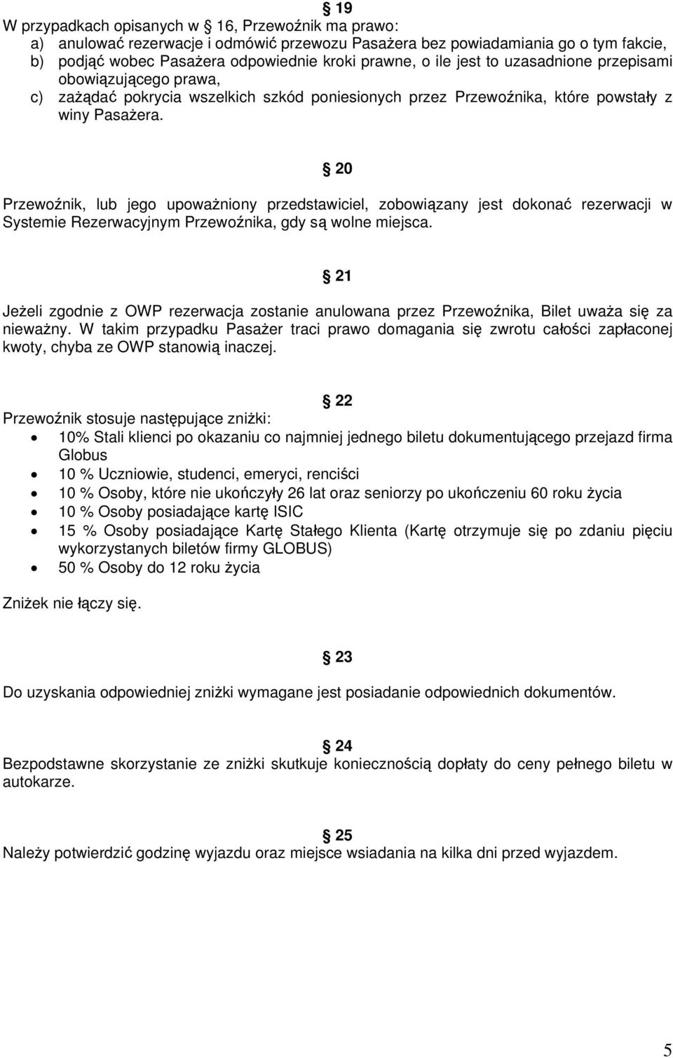 20 Przewoźnik, lub jego upoważniony przedstawiciel, zobowiązany jest dokonać rezerwacji w Systemie Rezerwacyjnym Przewoźnika, gdy są wolne miejsca.