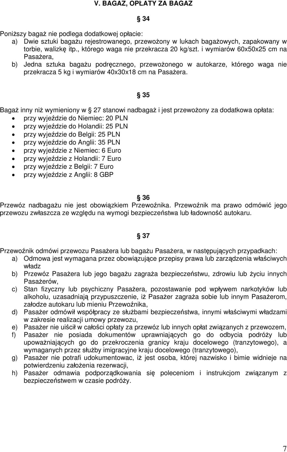 i wymiarów 60x50x25 cm na Pasażera, b) Jedna sztuka bagażu podręcznego, przewożonego w autokarze, którego waga nie przekracza 5 kg i wymiarów 40x30x18 cm na Pasażera.