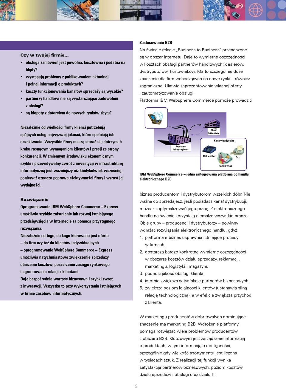 Zastosowanie B2B Na świecie relacje Business to Business przenoszone są w obszar Internetu. Daje to wymierne oszczędności w kosztach obsługi partnerów handlowych: dealerów, dystrybutorów, hurtowników.