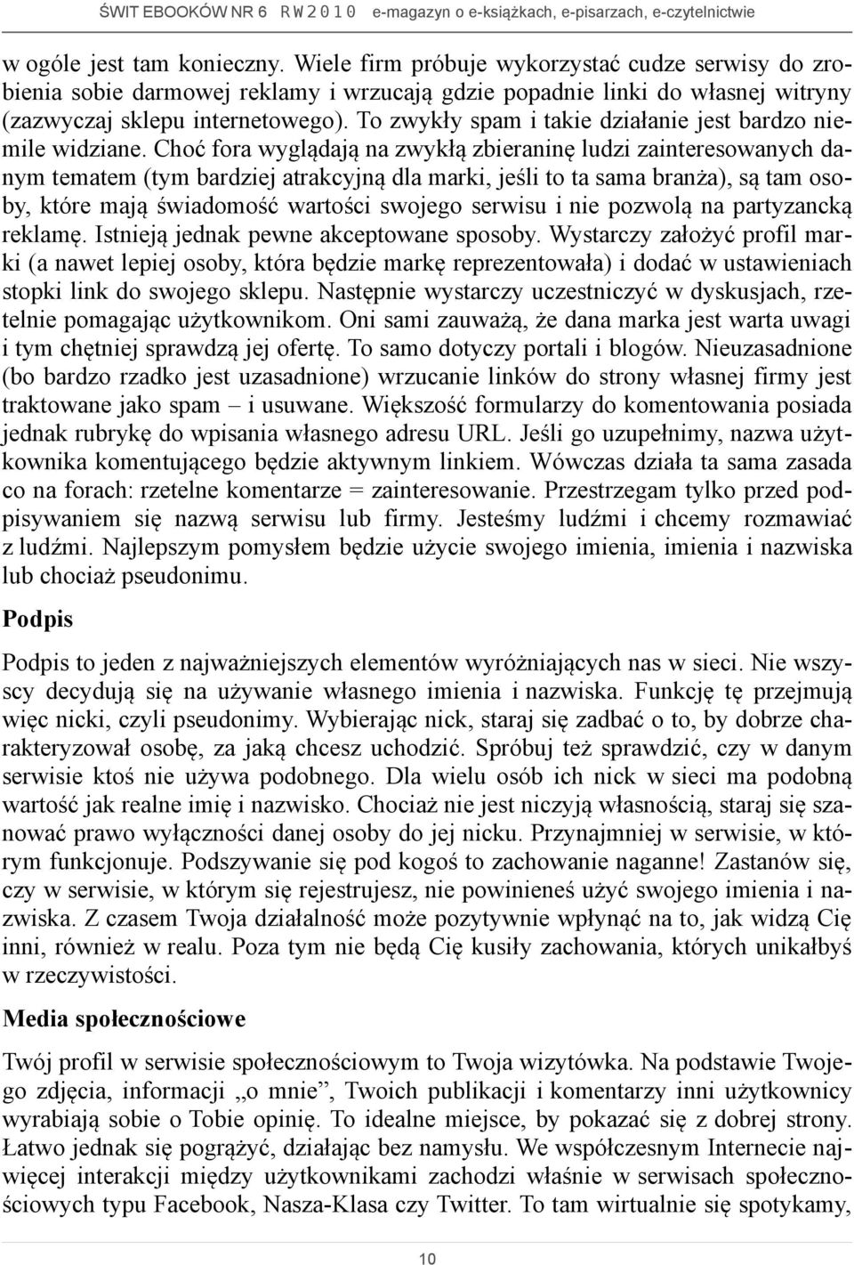 Choć fora wyglądają na zwykłą zbieraninę ludzi zainteresowanych danym tematem (tym bardziej atrakcyjną dla marki, jeśli to ta sama branża), są tam osoby, które mają świadomość wartości swojego